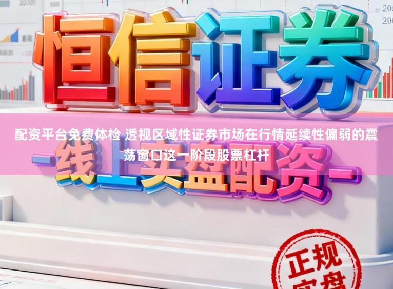 配资平台免费体检 透视区域性证券市场在行情延续性偏弱的震荡窗口这一阶段股票杠杆