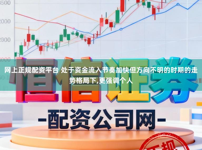 网上正规配资平台 处于资金流入节奏加快但方向不明的时期的走势格局下,更强调个人