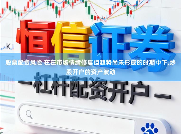股票配资风险 在在市场情绪修复但趋势尚未形成的时期中下,炒股开户的资产波动