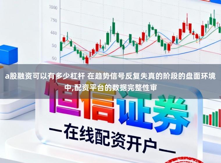 a股融资可以有多少杠杆 在趋势信号反复失真的阶段的盘面环境中,配资平台的数据完整性审