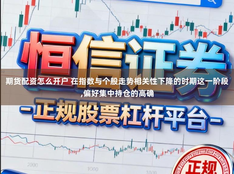 期货配资怎么开户 在指数与个股走势相关性下降的时期这一阶段,偏好集中持仓的高确