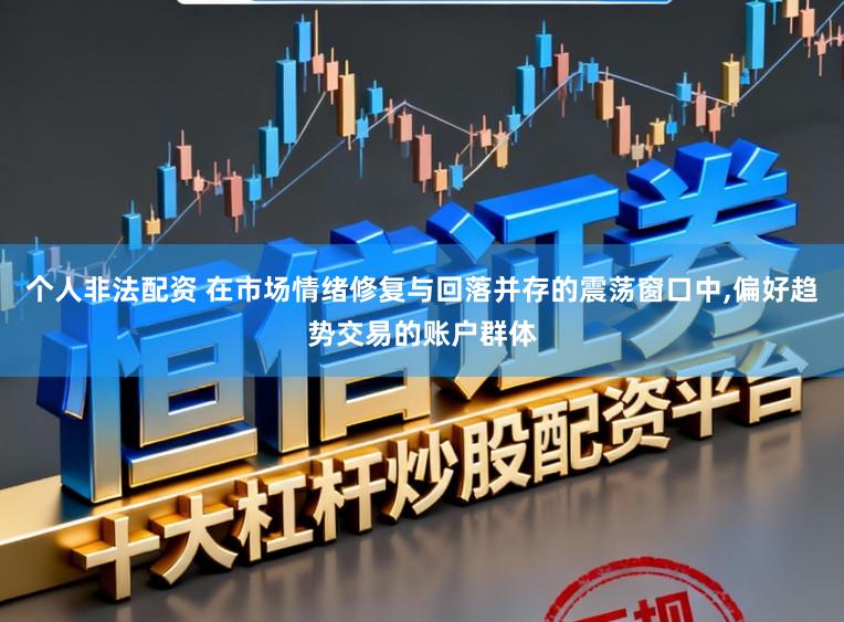 个人非法配资 在市场情绪修复与回落并存的震荡窗口中,偏好趋势交易的账户群体