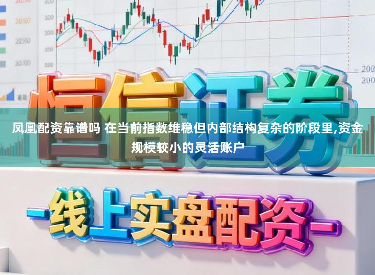 凤凰配资靠谱吗 在当前指数维稳但内部结构复杂的阶段里,资金规模较小的灵活账户