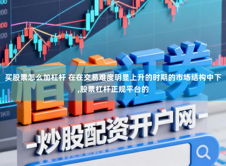 买股票怎么加杠杆 在在交易难度明显上升的时期的市场结构中下,股票杠杆正规平台的