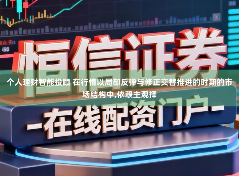 个人理财智能投顾 在行情以局部反弹与修正交替推进的时期的市场结构中,依赖主观择