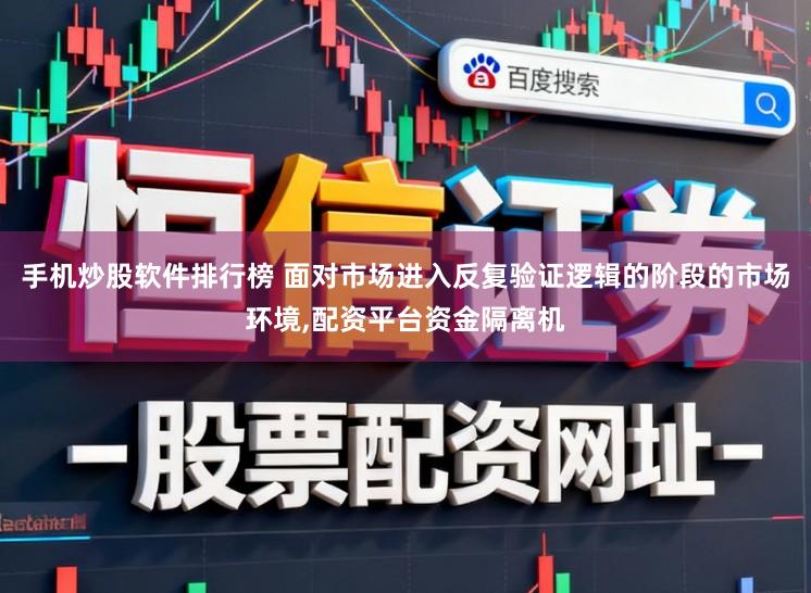 手机炒股软件排行榜 面对市场进入反复验证逻辑的阶段的市场环境,配资平台资金隔离机