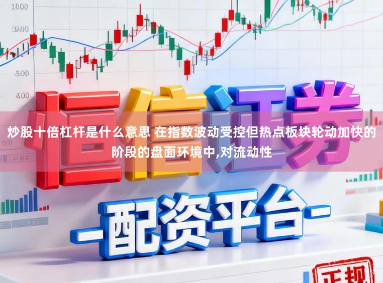 炒股十倍杠杆是什么意思 在指数波动受控但热点板块轮动加快的阶段的盘面环境中,对流动性