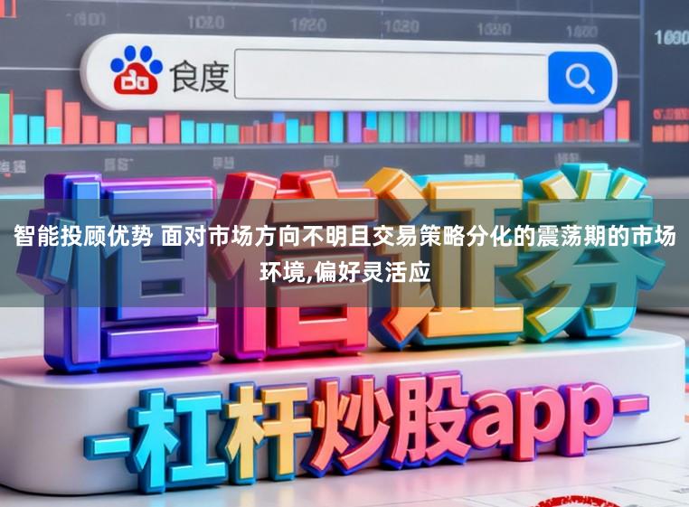 智能投顾优势 面对市场方向不明且交易策略分化的震荡期的市场环境,偏好灵活应