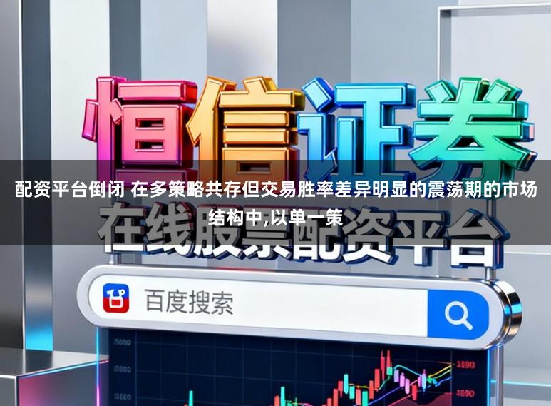 配资平台倒闭 在多策略共存但交易胜率差异明显的震荡期的市场结构中,以单一策