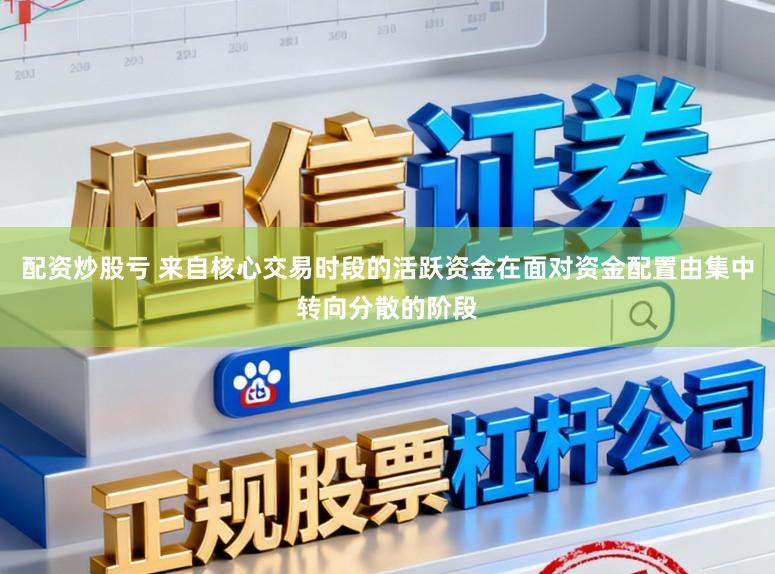 配资炒股亏 来自核心交易时段的活跃资金在面对资金配置由集中转向分散的阶段