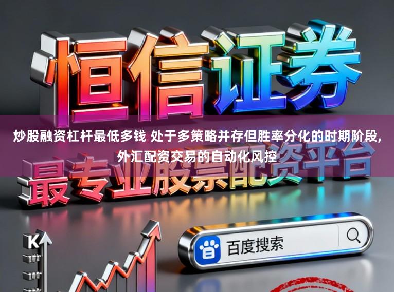 炒股融资杠杆最低多钱 处于多策略并存但胜率分化的时期阶段,外汇配资交易的自动化风控