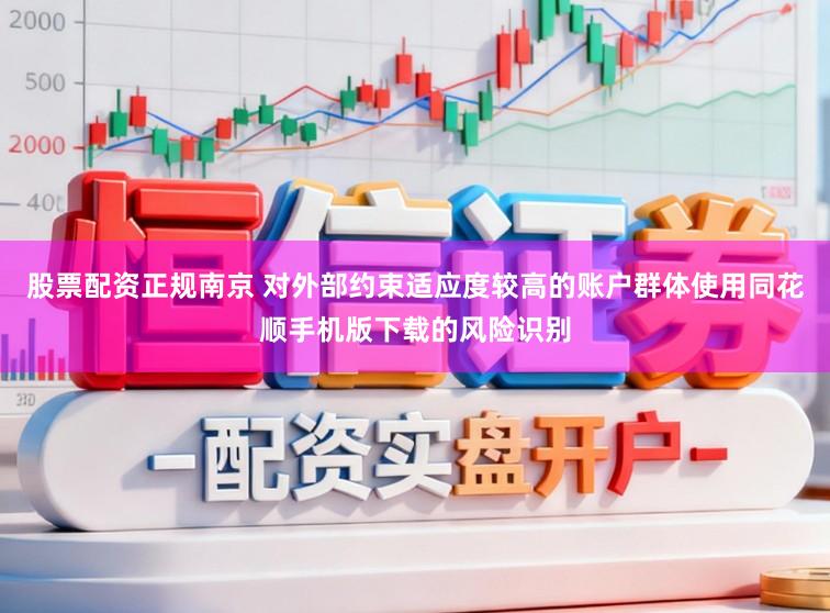 股票配资正规南京 对外部约束适应度较高的账户群体使用同花顺手机版下载的风险识别