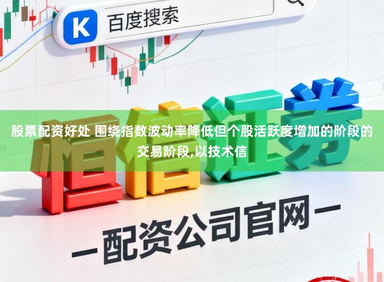 股票配资好处 围绕指数波动率降低但个股活跃度增加的阶段的交易阶段,以技术信