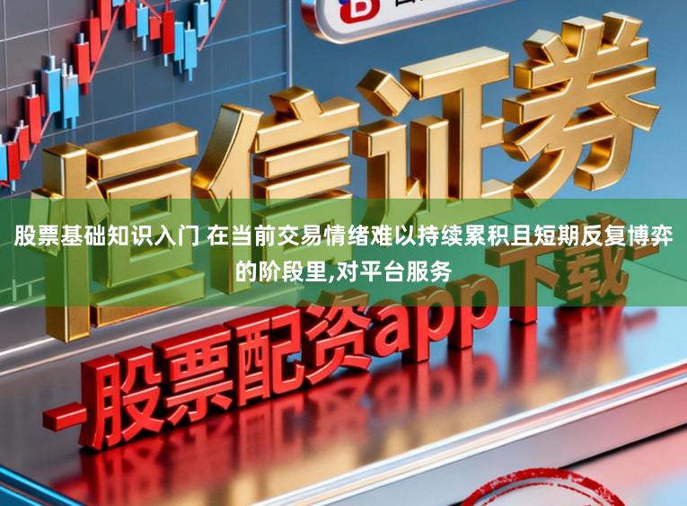 股票基础知识入门 在当前交易情绪难以持续累积且短期反复博弈的阶段里,对平台服务