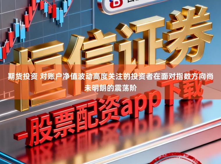 期货投资 对账户净值波动高度关注的投资者在面对指数方向尚未明朗的震荡阶