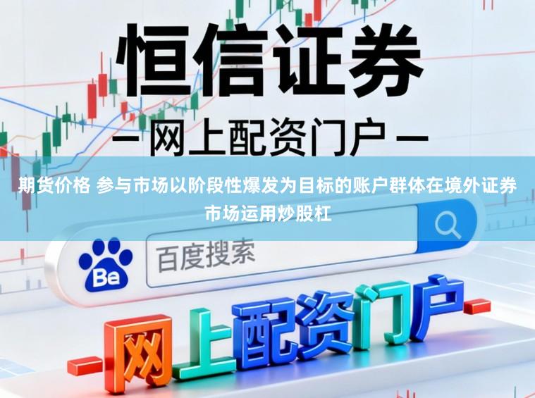 期货价格 参与市场以阶段性爆发为目标的账户群体在境外证券市场运用炒股杠