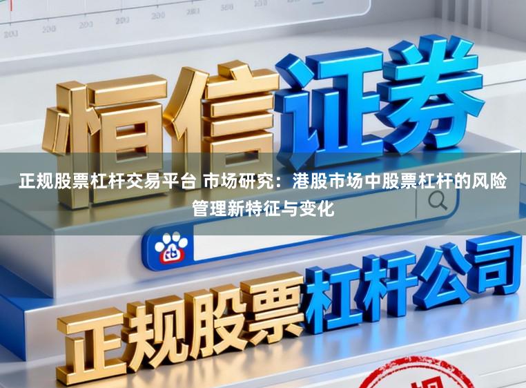 正规股票杠杆交易平台 市场研究：港股市场中股票杠杆的风险管理新特征与变化