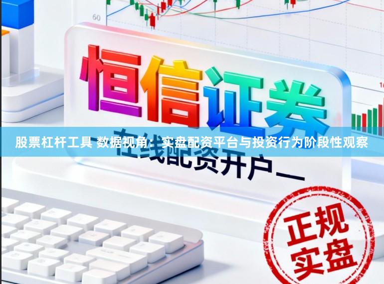 股票杠杆工具 数据视角：实盘配资平台与投资行为阶段性观察