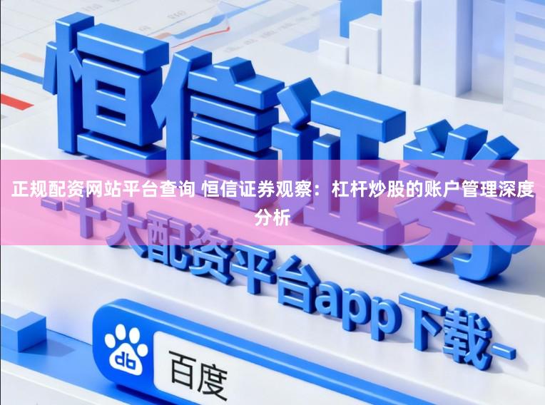 正规配资网站平台查询 恒信证券观察：杠杆炒股的账户管理深度分析