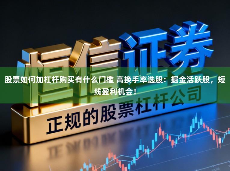 股票如何加杠杆购买有什么门槛 高换手率选股：掘金活跃股，短线盈利机会！