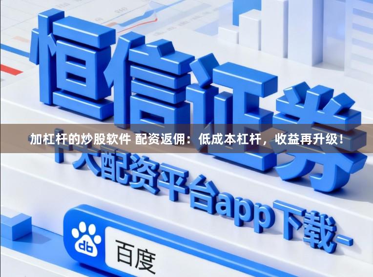 加杠杆的炒股软件 配资返佣：低成本杠杆，收益再升级！