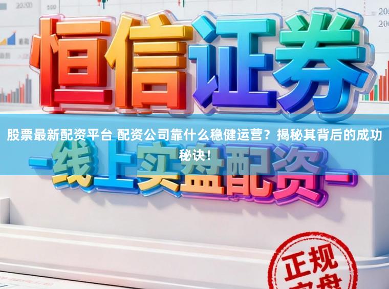 股票最新配资平台 配资公司靠什么稳健运营？揭秘其背后的成功秘诀！