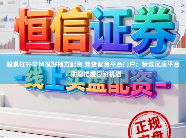 股票杠杆申请很好杨方配资 期货配资平台门户：精选优质平台，助您把握投资机遇