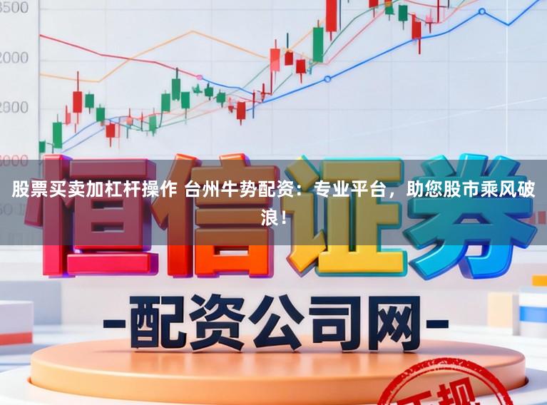 股票买卖加杠杆操作 台州牛势配资：专业平台，助您股市乘风破浪！