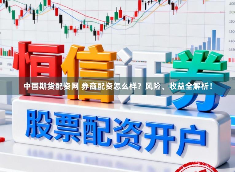 中国期货配资网 券商配资怎么样？风险、收益全解析！