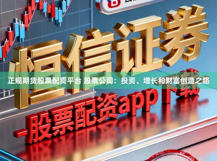 正规期货股票配资平台 股票公司：投资、增长和财富创造之路