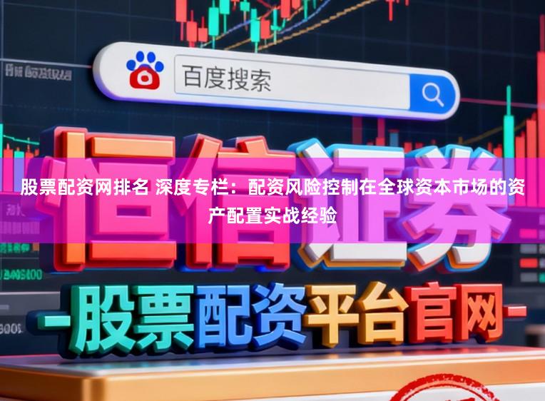 股票配资网排名 深度专栏：配资风险控制在全球资本市场的资产配置实战经验