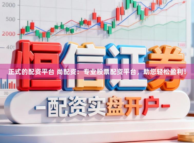 正式的配资平台 尚配资：专业股票配资平台，助您轻松盈利！