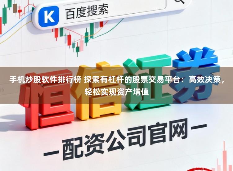 手机炒股软件排行榜 探索有杠杆的股票交易平台：高效决策，轻松实现资产增值
