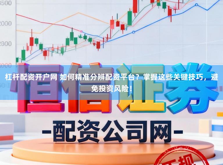 杠杆配资开户网 如何精准分辨配资平台？掌握这些关键技巧，避免投资风险！