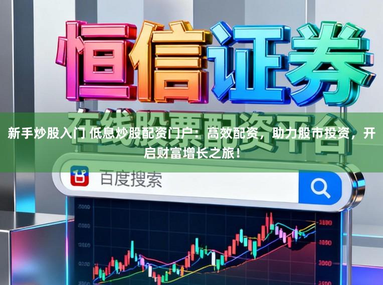 新手炒股入门 低息炒股配资门户：高效配资，助力股市投资，开启财富增长之旅！