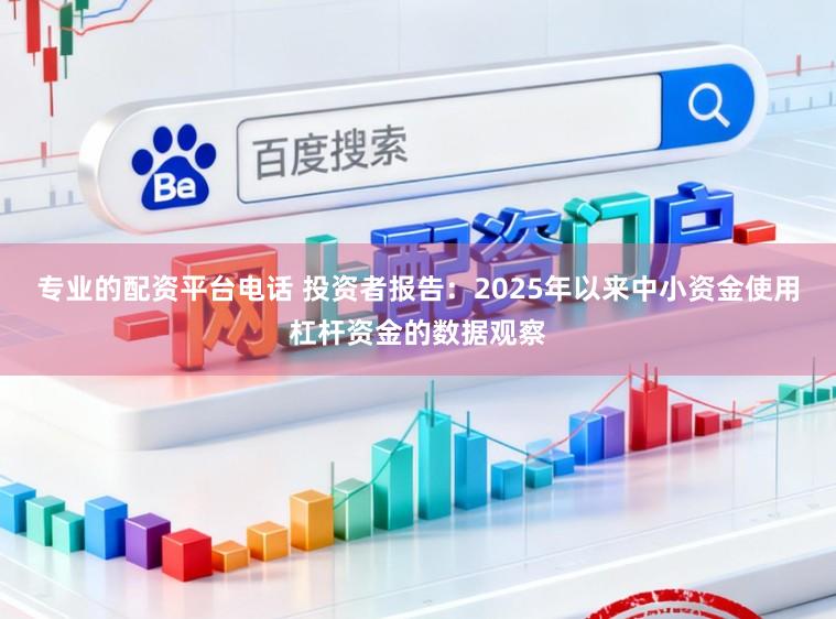 专业的配资平台电话 投资者报告：2025年以来中小资金使用杠杆资金的数据观察