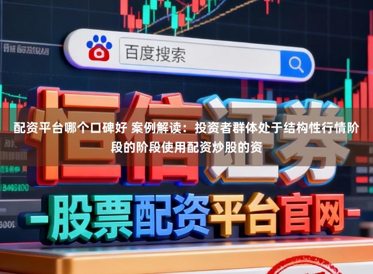 配资平台哪个口碑好 案例解读：投资者群体处于结构性行情阶段的阶段使用配资炒股的资