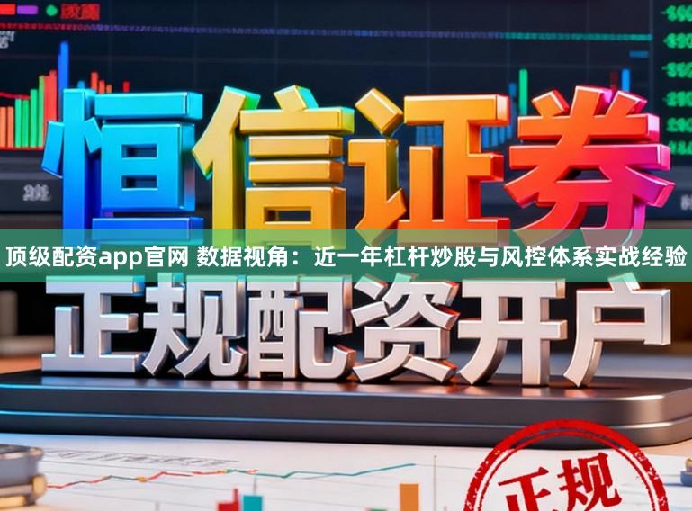 顶级配资app官网 数据视角：近一年杠杆炒股与风控体系实战经验