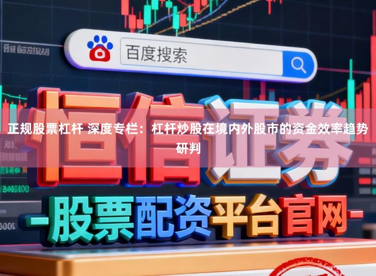 正规股票杠杆 深度专栏：杠杆炒股在境内外股市的资金效率趋势研判