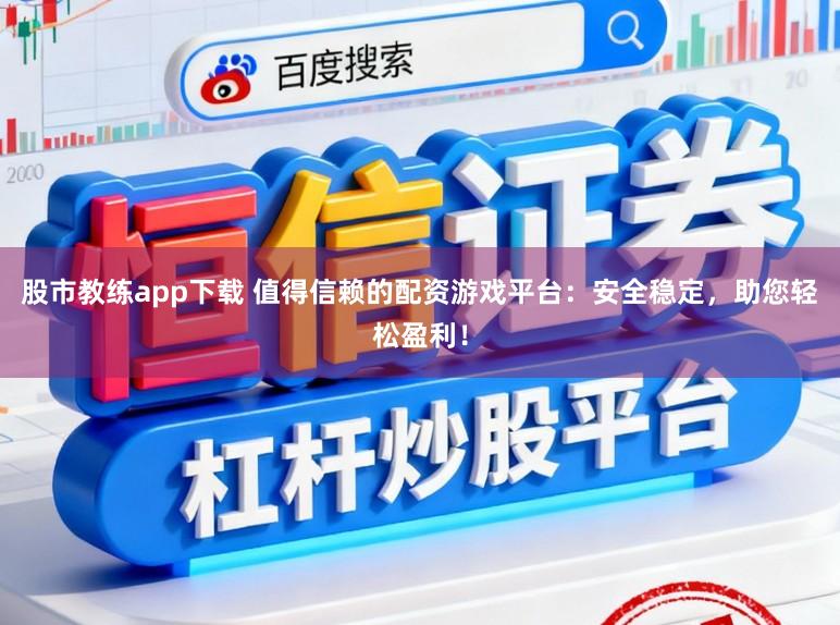 股市教练app下载 值得信赖的配资游戏平台：安全稳定，助您轻松盈利！