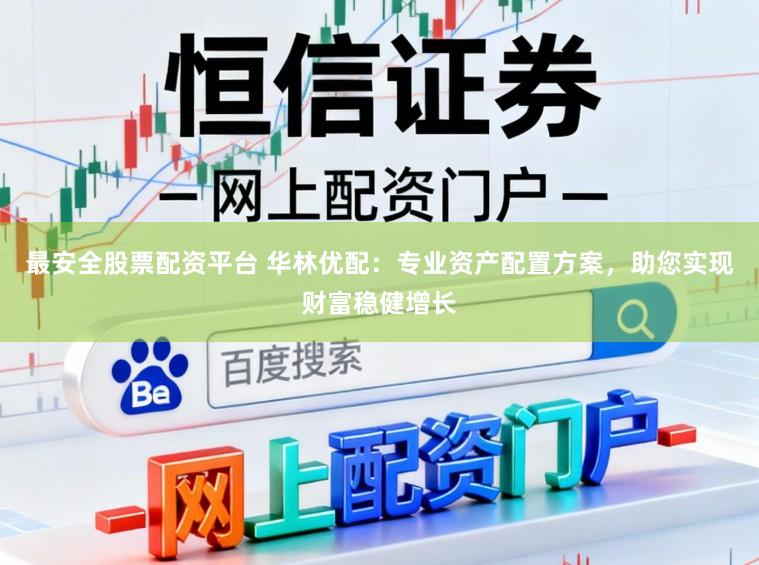 最安全股票配资平台 华林优配：专业资产配置方案，助您实现财富稳健增长