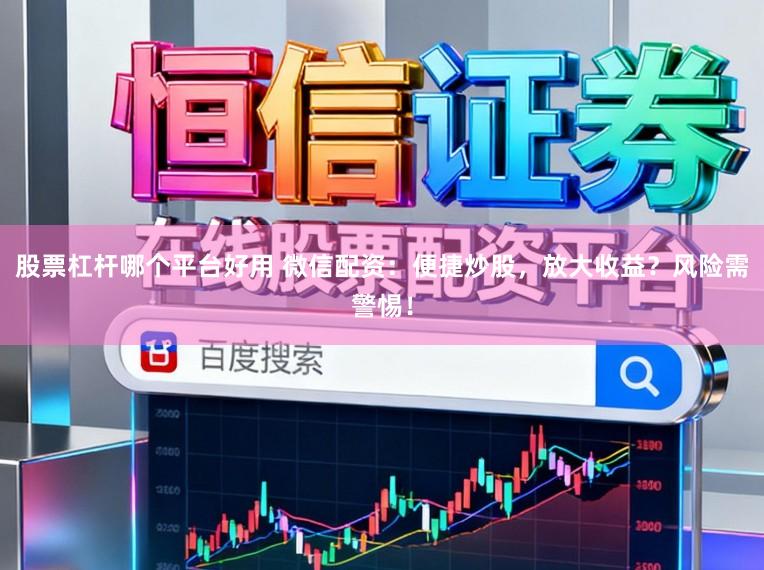 股票杠杆哪个平台好用 微信配资：便捷炒股，放大收益？风险需警惕！