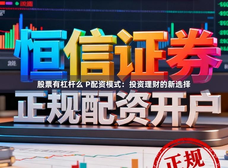 股票有杠杆么 P配资模式：投资理财的新选择