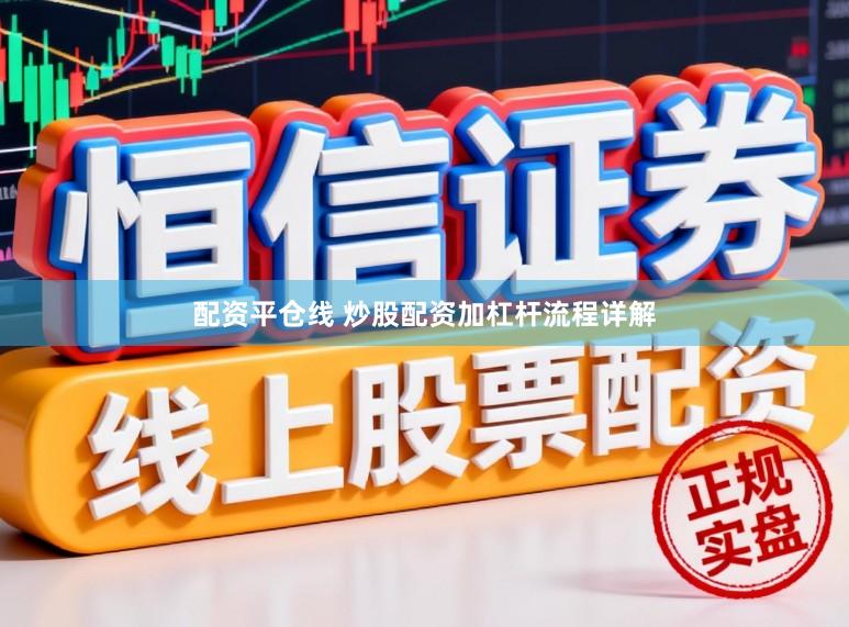 配资平仓线 炒股配资加杠杆流程详解
