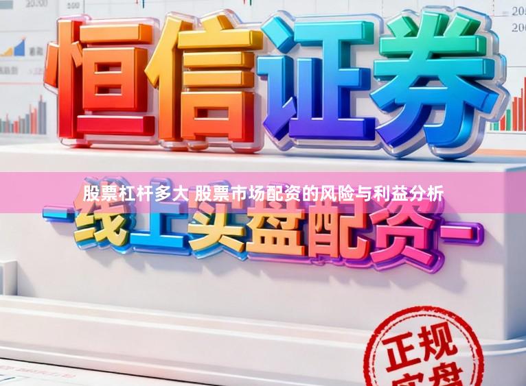 股票杠杆多大 股票市场配资的风险与利益分析
