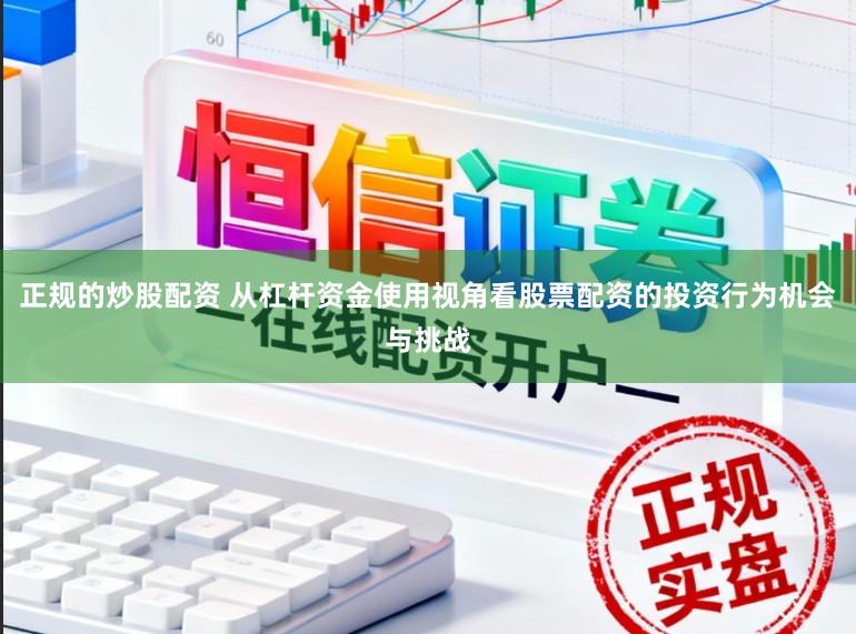正规的炒股配资 从杠杆资金使用视角看股票配资的投资行为机会与挑战