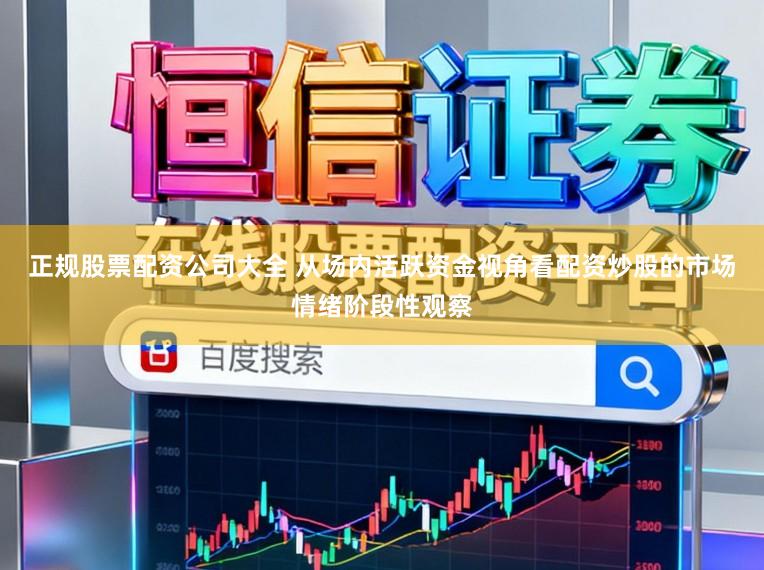 正规股票配资公司大全 从场内活跃资金视角看配资炒股的市场情绪阶段性观察