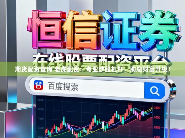 期货配资查询 老虎配资：专业炒股杠杆，助您财富升级！