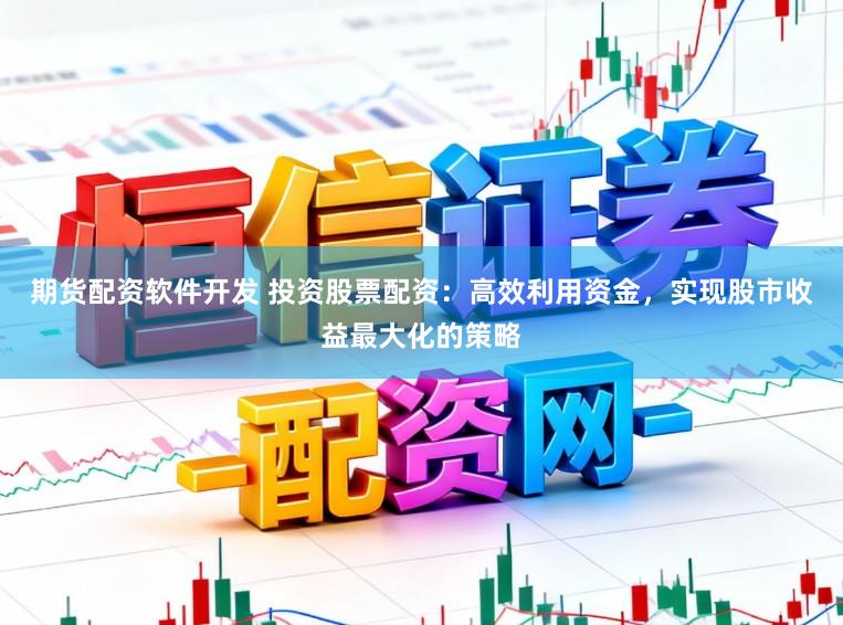 期货配资软件开发 投资股票配资：高效利用资金，实现股市收益最大化的策略