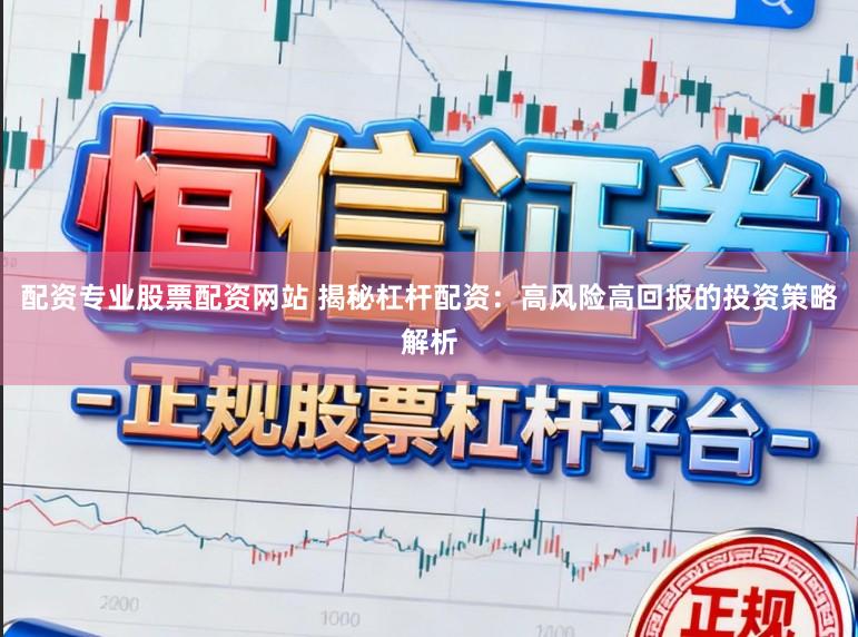 配资专业股票配资网站 揭秘杠杆配资：高风险高回报的投资策略解析